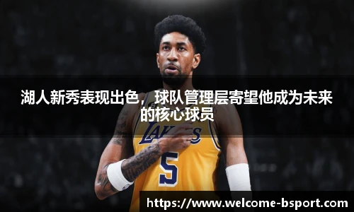 湖人新秀表现出色，球队管理层寄望他成为未来的核心球员