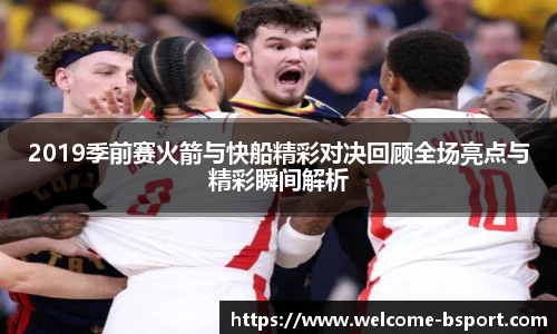 2019季前赛火箭与快船精彩对决回顾全场亮点与精彩瞬间解析