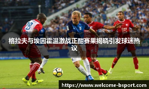 格拉夫与埃因霍温激战正酣赛果揭晓引发球迷热议