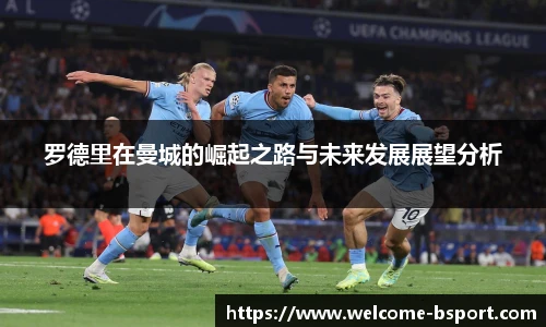 罗德里在曼城的崛起之路与未来发展展望分析